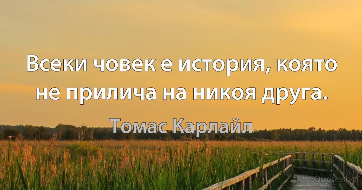 Всеки човек е история, която не прилича на никоя друга. (Томас Карлайл)