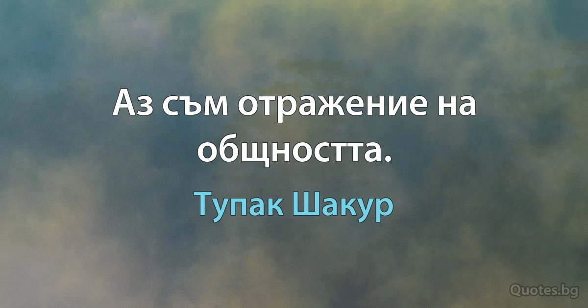 Аз съм отражение на общността. (Тупак Шакур)