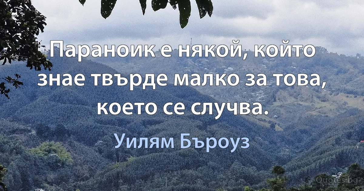 Параноик е някой, който знае твърде малко за това, което се случва. (Уилям Бъроуз)