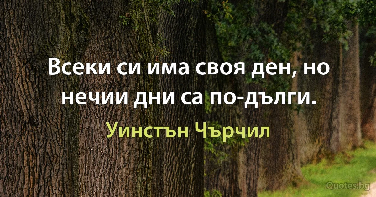 Всеки си има своя ден, но нечии дни са по-дълги. (Уинстън Чърчил)