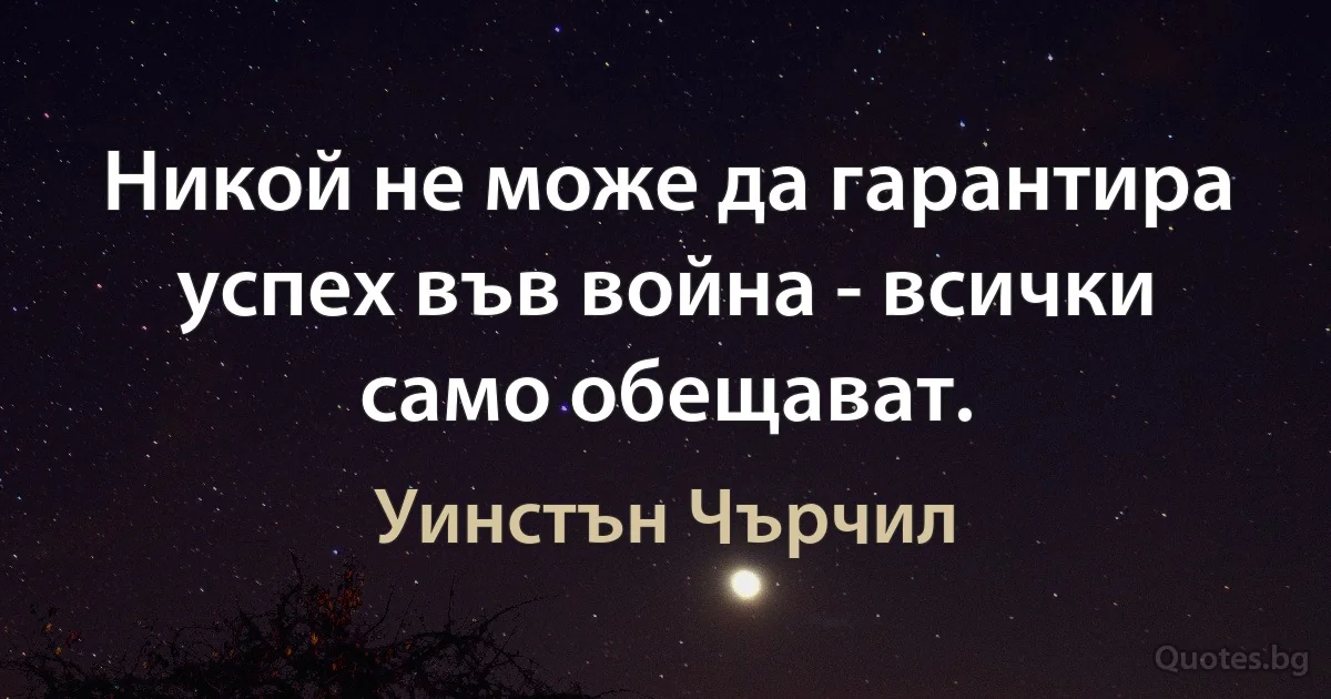 Никой не може да гарантира успех във война - всички само обещават. (Уинстън Чърчил)