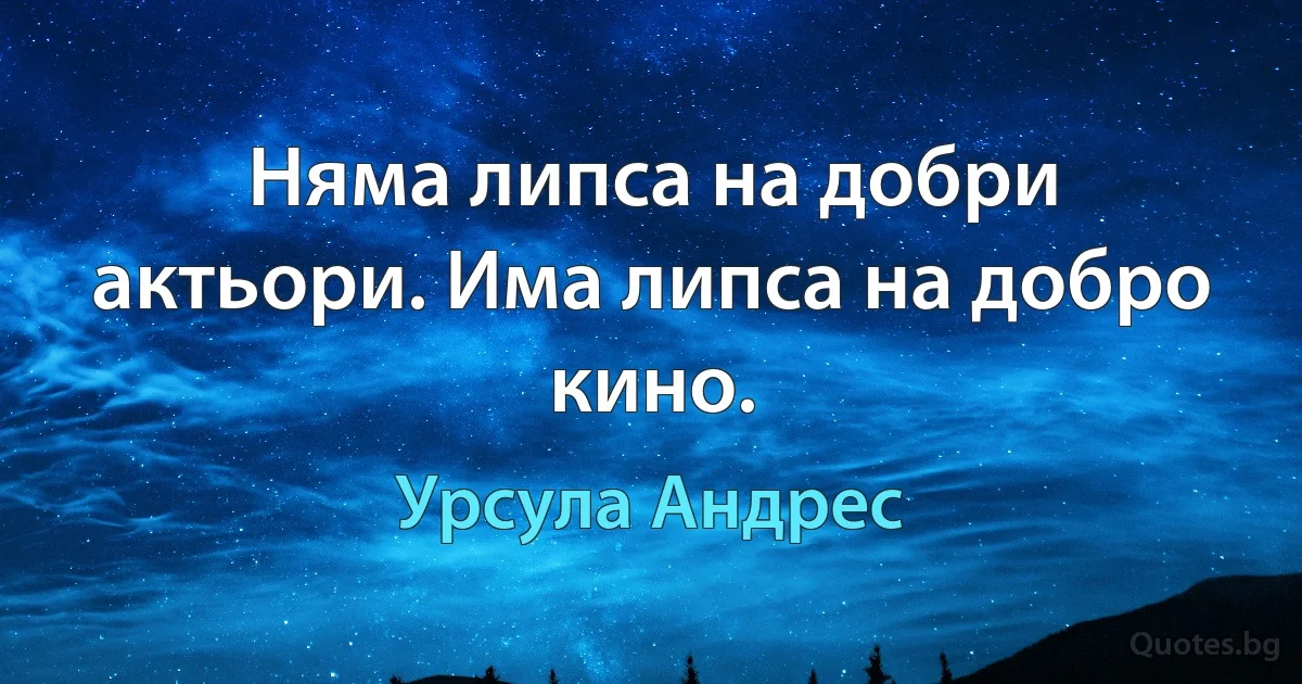 Няма липса на добри актьори. Има липса на добро кино. (Урсула Андрес)