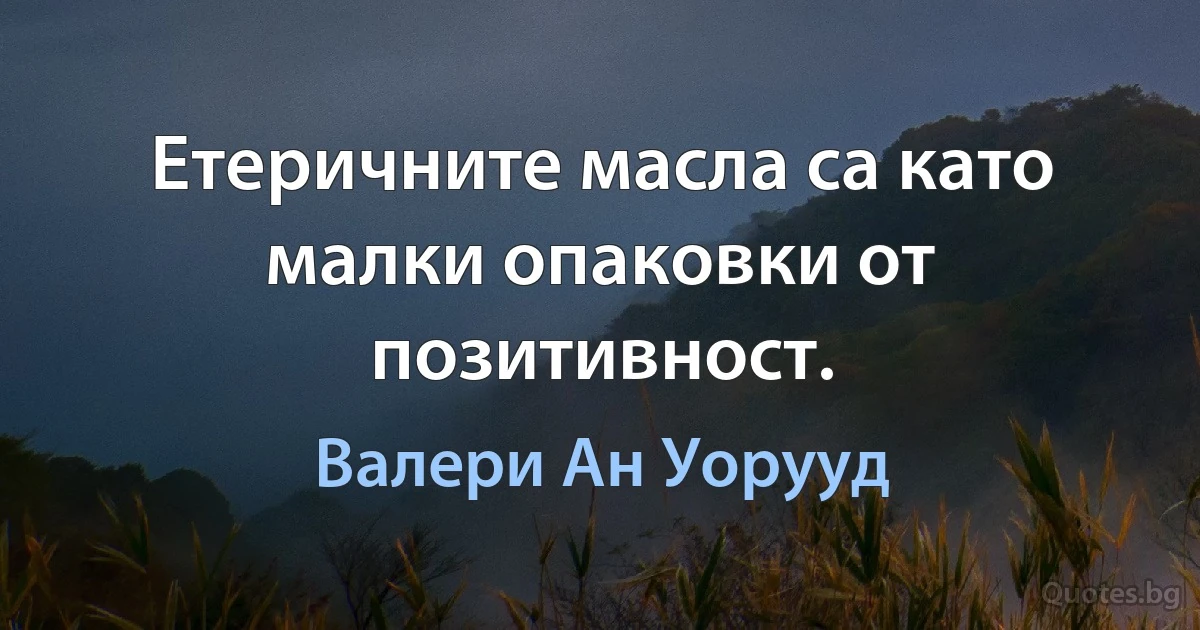 Етеричните масла са като малки опаковки от позитивност. (Валери Ан Уорууд)