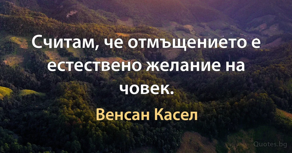 Считам, че отмъщението е естествено желание на човек. (Венсан Касел)