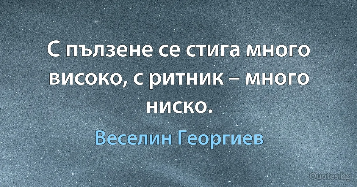 С пълзене се стига много високо, с ритник – много ниско. (Веселин Георгиев)