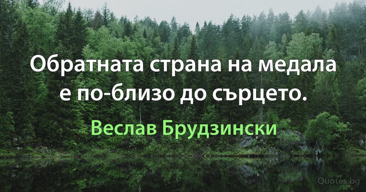 Обратната страна на медала е по-близо до сърцето. (Веслав Брудзински)