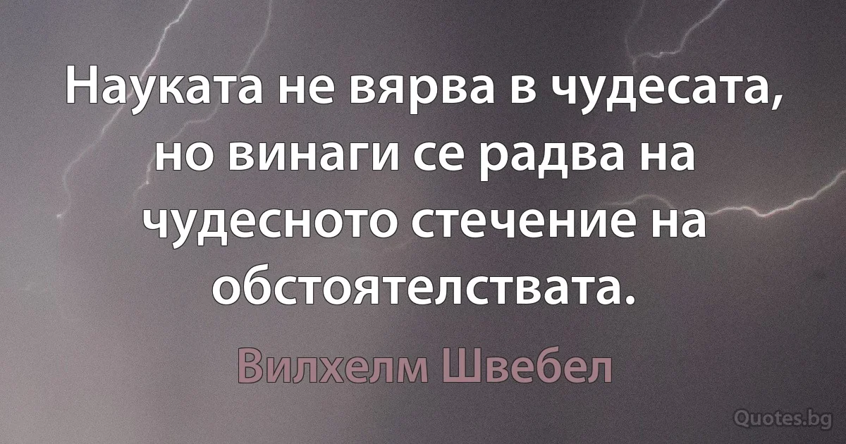 Науката не вярва в чудесата, но винаги се радва на чудесното стечение на обстоятелствата. (Вилхелм Швебел)