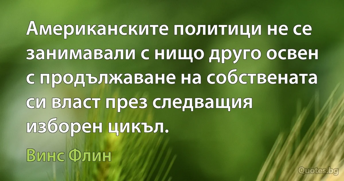 Американските политици не се занимавали с нищо друго освен с продължаване на собствената си власт през следващия изборен цикъл. (Винс Флин)