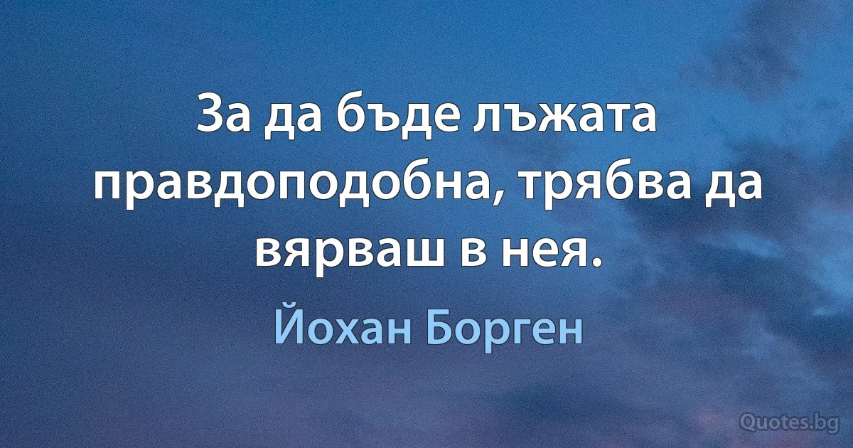 За да бъде лъжата правдоподобна, трябва да вярваш в нея. (Йохан Борген)