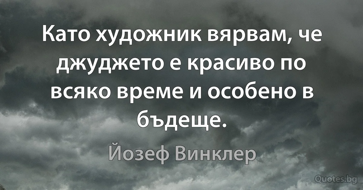 Като художник вярвам, че джуджето е красиво по всяко време и особено в бъдеще. (Йозеф Винклер)