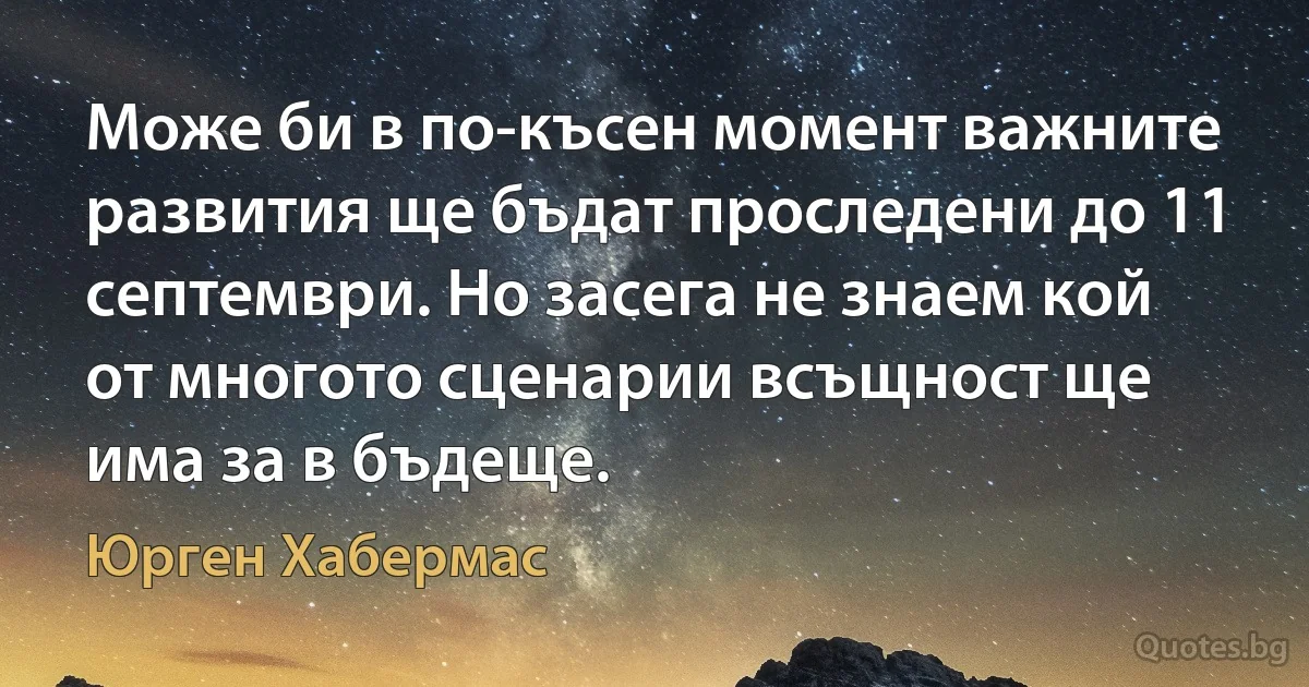 Може би в по-късен момент важните развития ще бъдат проследени до 11 септември. Но засега не знаем кой от многото сценарии всъщност ще има за в бъдеще. (Юрген Хабермас)