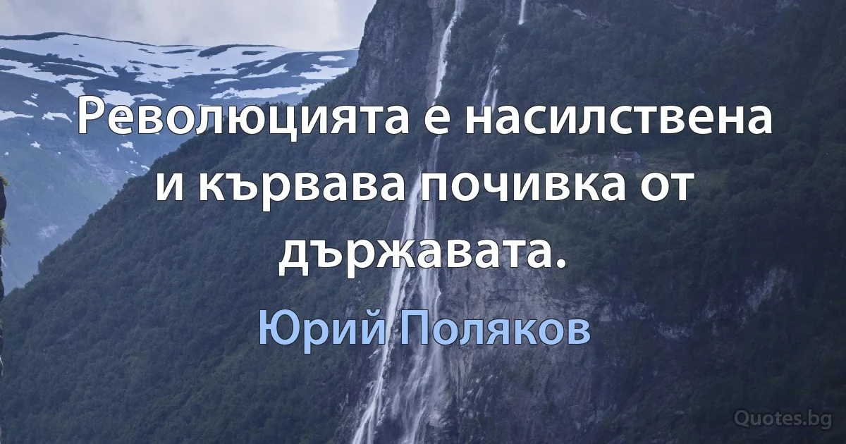 Революцията е насилствена и кървава почивка от държавата. (Юрий Поляков)