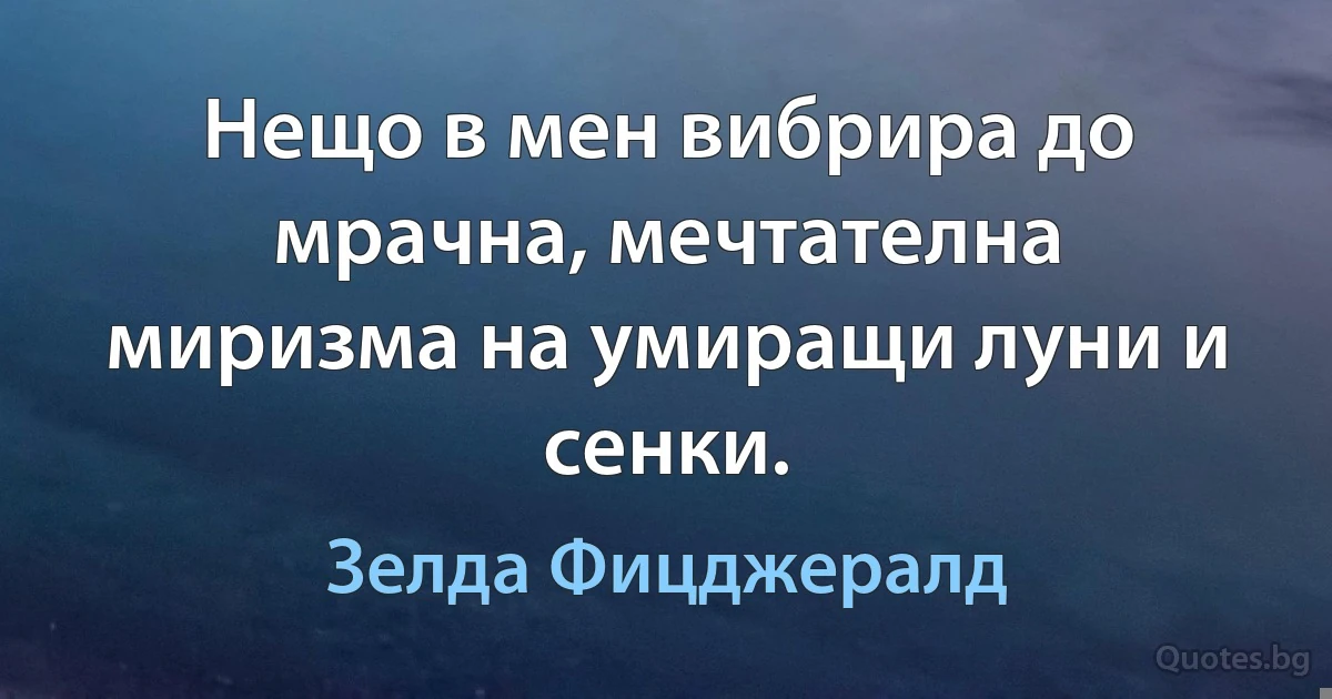 Нещо в мен вибрира до мрачна, мечтателна миризма на умиращи луни и сенки. (Зелда Фицджералд)