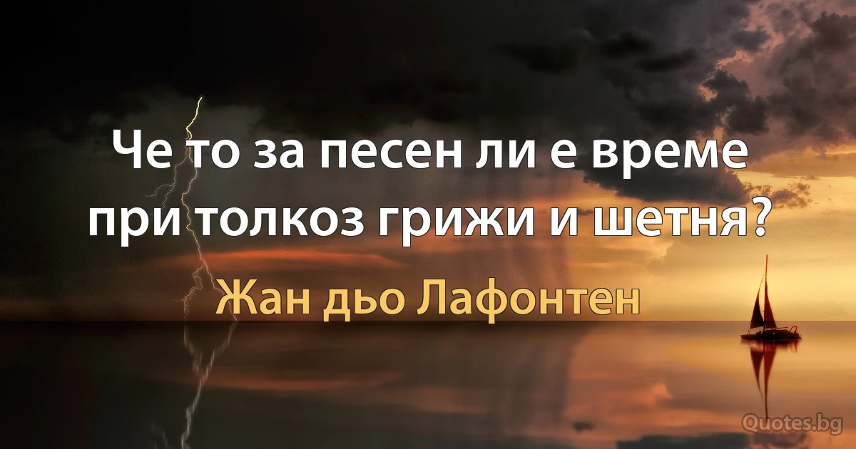 Че то за песен ли е време при толкоз грижи и шетня? (Жан дьо Лафонтен)