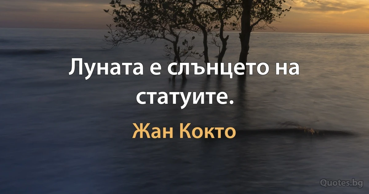 Луната е слънцето на статуите. (Жан Кокто)