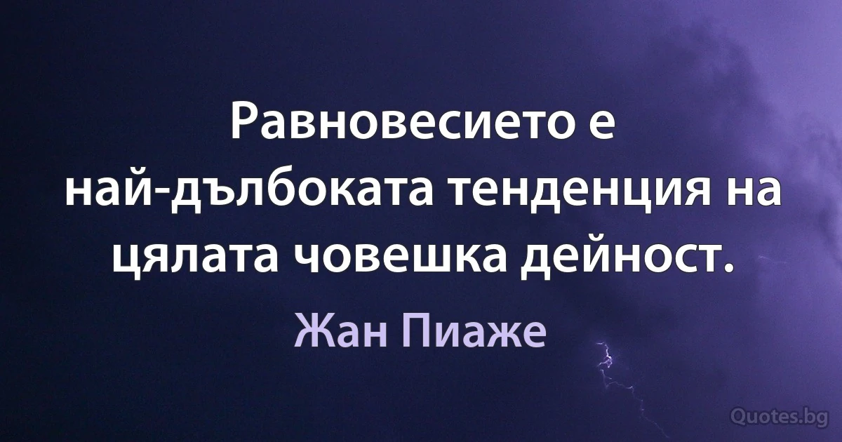 Равновесието е най-дълбоката тенденция на цялата човешка дейност. (Жан Пиаже)