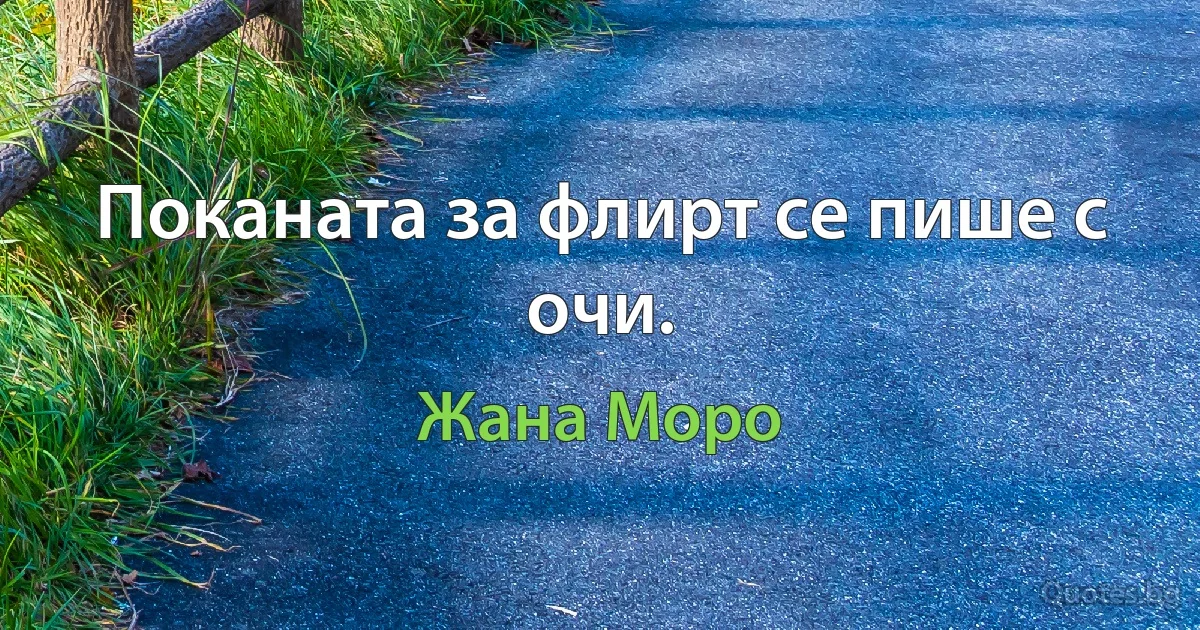 Поканата за флирт се пише с очи. (Жана Моро)