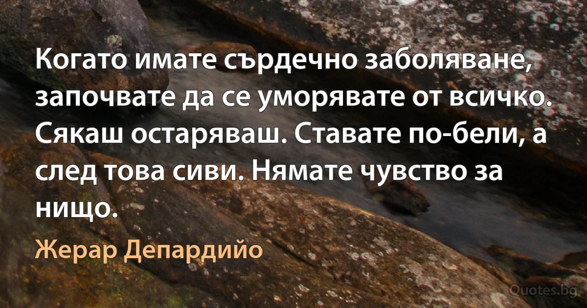 Когато имате сърдечно заболяване, започвате да се уморявате от всичко. Сякаш остаряваш. Ставате по-бели, а след това сиви. Нямате чувство за нищо. (Жерар Депардийо)