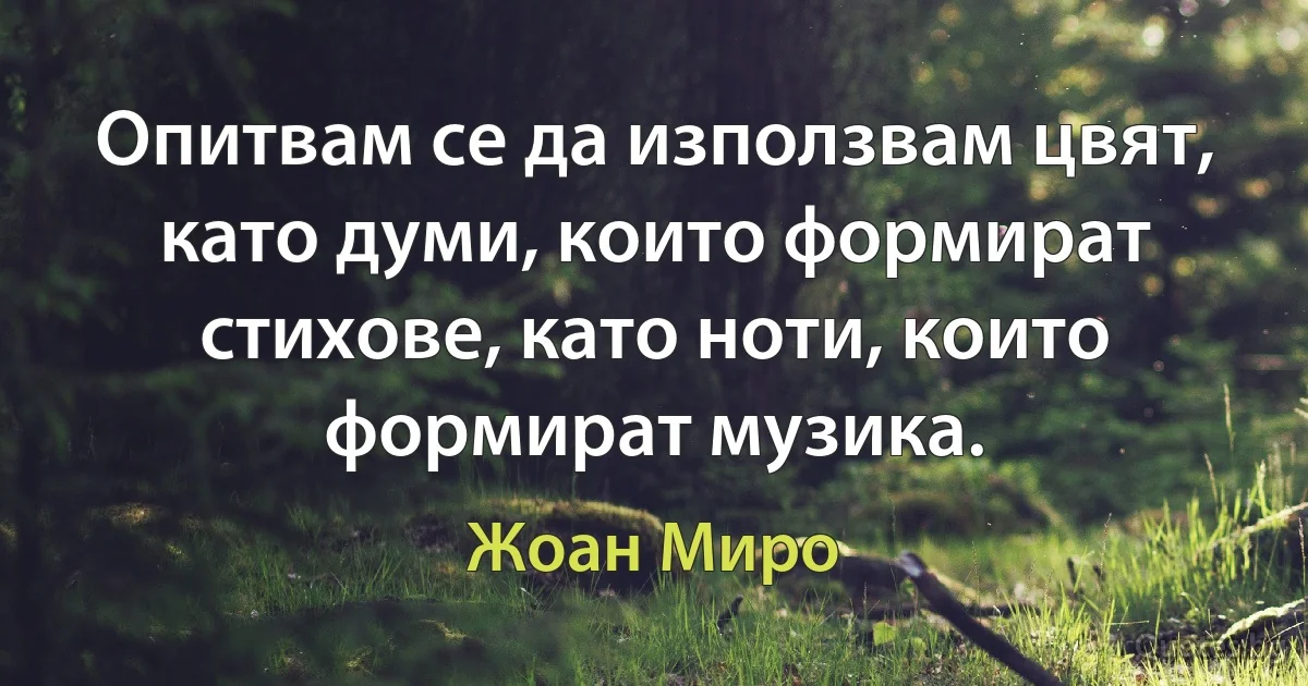 Опитвам се да използвам цвят, като думи, които формират стихове, като ноти, които формират музика. (Жоан Миро)