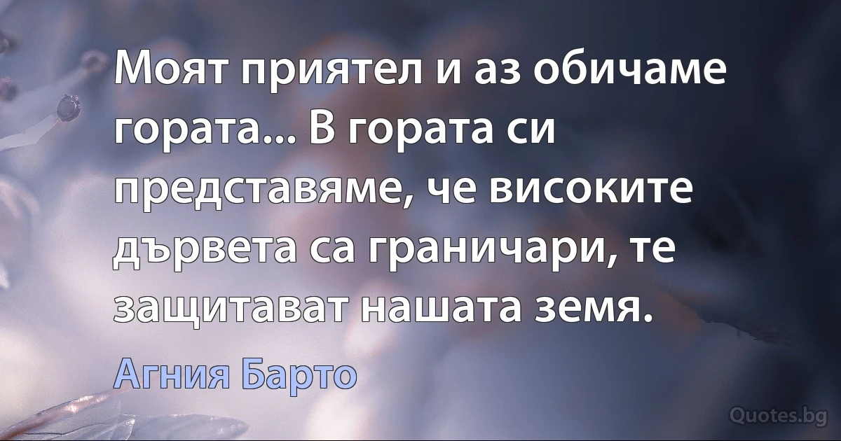 Моят приятел и аз обичаме гората... В гората си представяме, че високите дървета са граничари, те защитават нашата земя. (Агния Барто)