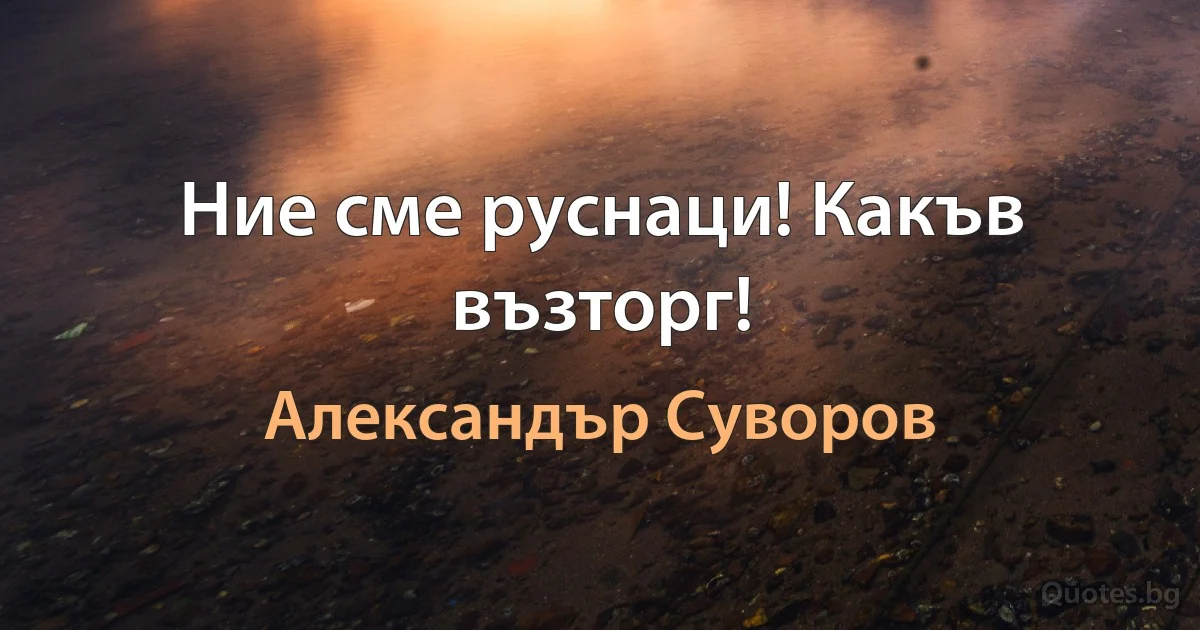 Ние сме руснаци! Какъв възторг! (Александър Суворов)