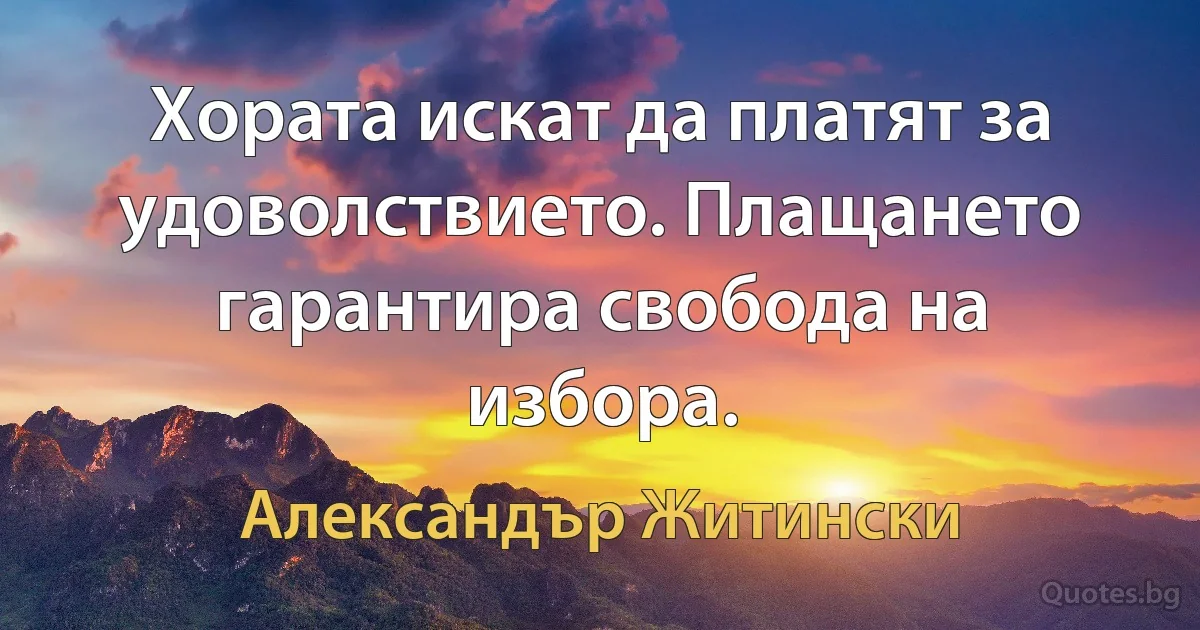 Хората искат да платят за удоволствието. Плащането гарантира свобода на избора. (Александър Житински)