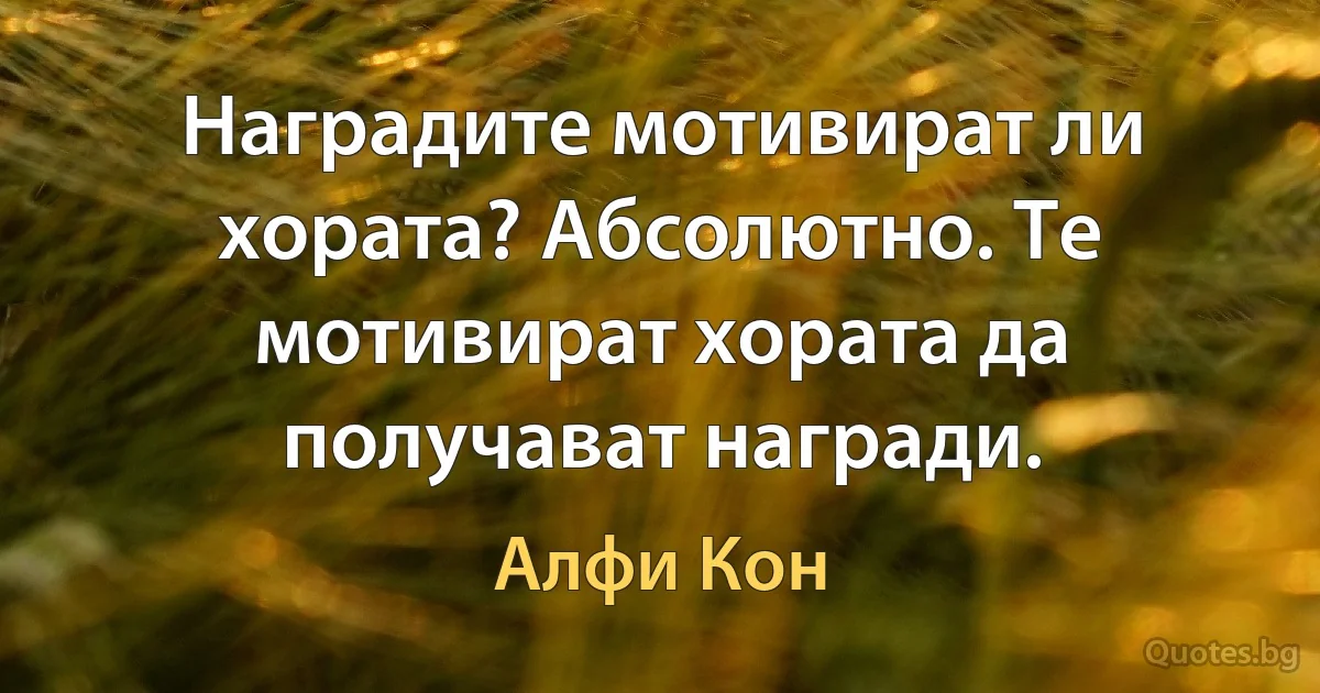 Наградите мотивират ли хората? Абсолютно. Те мотивират хората да получават награди. (Алфи Кон)