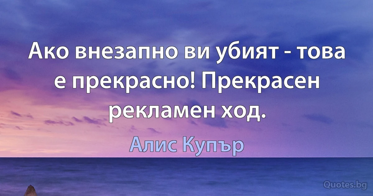 Ако внезапно ви убият - това е прекрасно! Прекрасен рекламен ход. (Алис Купър)