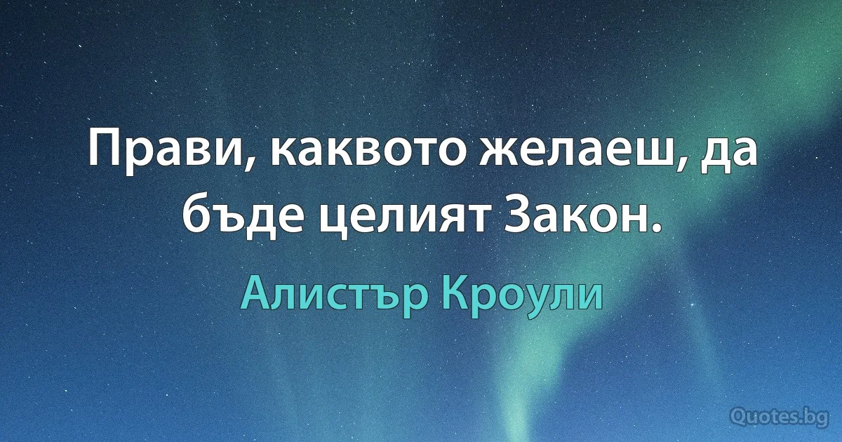 Прави, каквото желаеш, да бъде целият Закон. (Алистър Кроули)