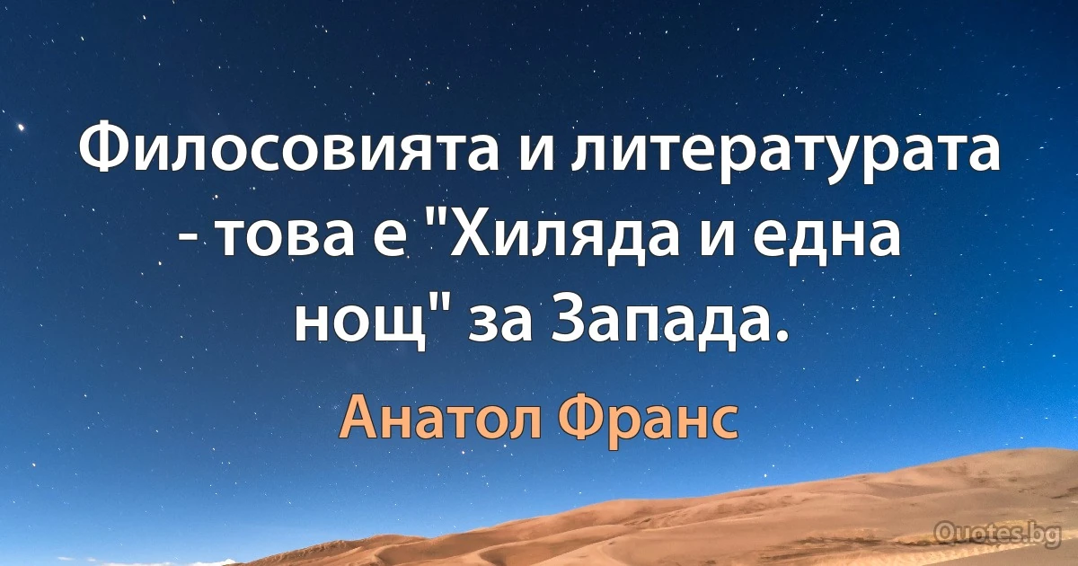 Филосовията и литературата - това е "Хиляда и една нощ" за Запада. (Анатол Франс)