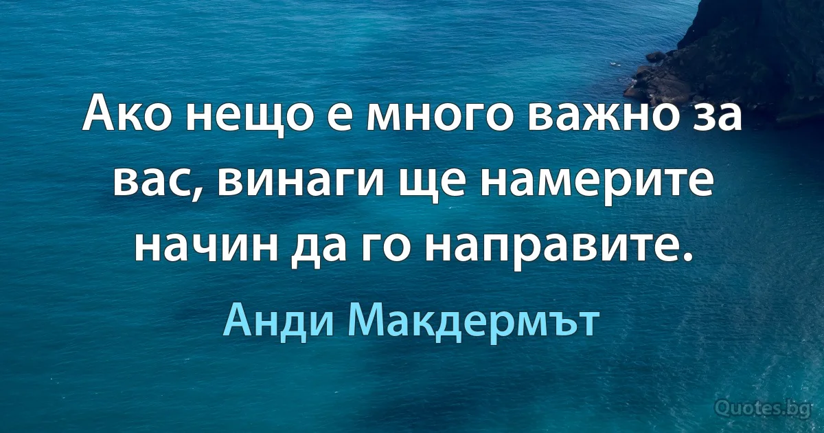 Ако нещо е много важно за вас, винаги ще намерите начин да го направите. (Анди Макдермът)