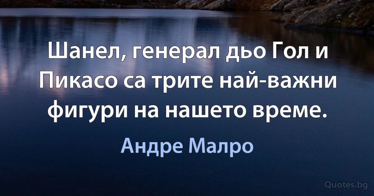 Шанел, генерал дьо Гол и Пикасо са трите най-важни фигури на нашето време. (Андре Малро)