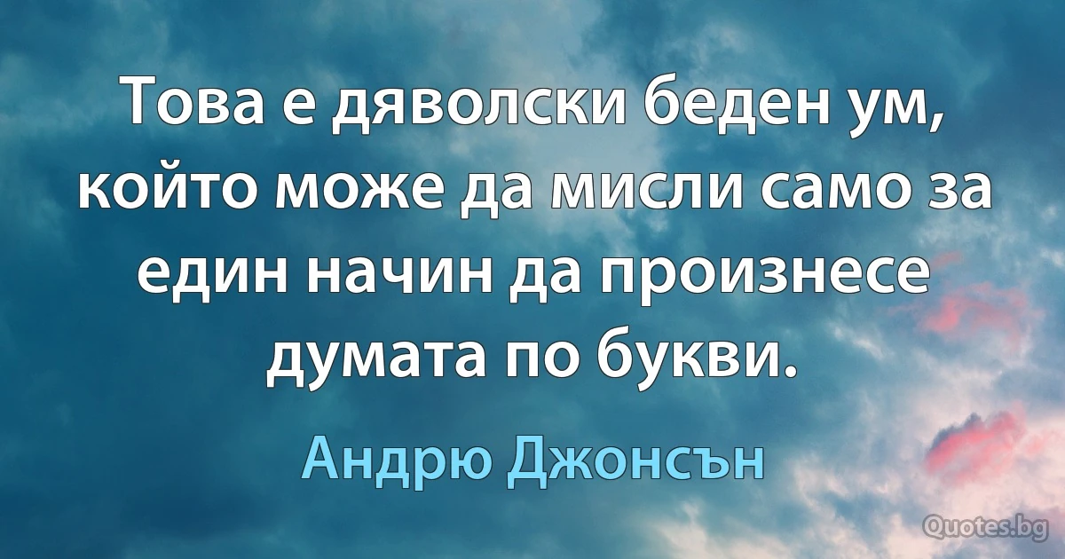 Това е дяволски беден ум, който може да мисли само за един начин да произнесе думата по букви. (Андрю Джонсън)