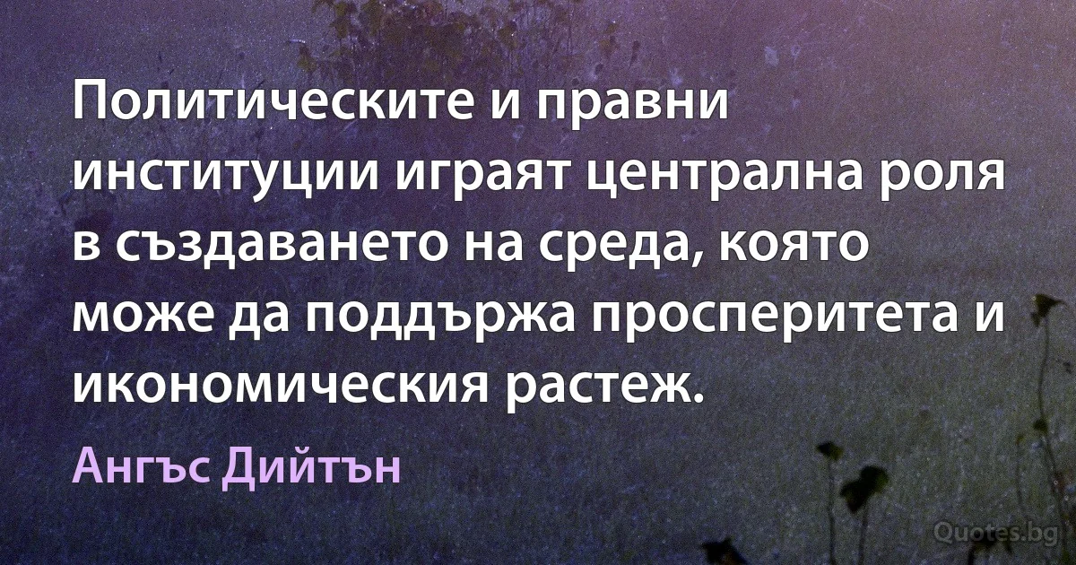 Политическите и правни институции играят централна роля в създаването на среда, която може да поддържа просперитета и икономическия растеж. (Ангъс Дийтън)