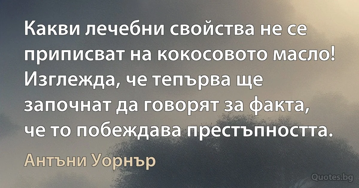 Какви лечебни свойства не се приписват на кокосовото масло! Изглежда, че тепърва ще започнат да говорят за факта, че то побеждава престъпността. (Антъни Уорнър)