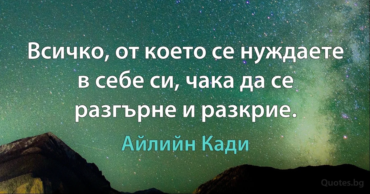 Всичко, от което се нуждаете в себе си, чака да се разгърне и разкрие. (Айлийн Кади)