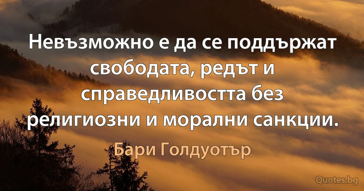 Невъзможно е да се поддържат свободата, редът и справедливостта без религиозни и морални санкции. (Бари Голдуотър)