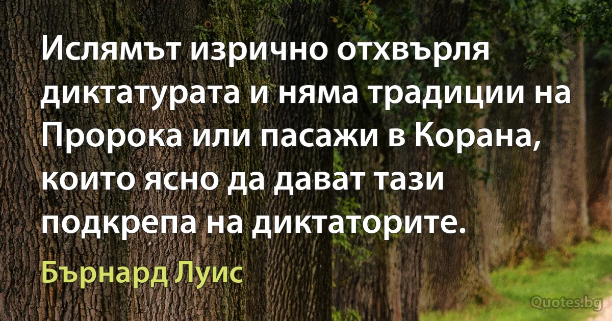 Ислямът изрично отхвърля диктатурата и няма традиции на Пророка или пасажи в Корана, които ясно да дават тази подкрепа на диктаторите. (Бърнард Луис)