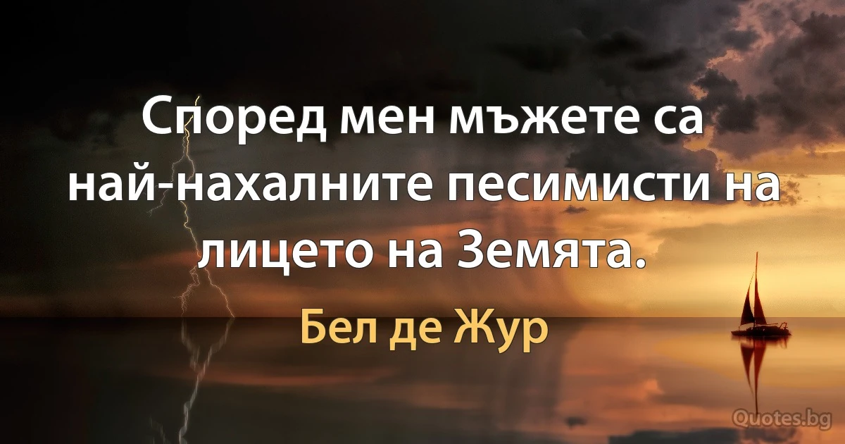 Според мен мъжете са най-нахалните песимисти на лицето на Земята. (Бел де Жур)