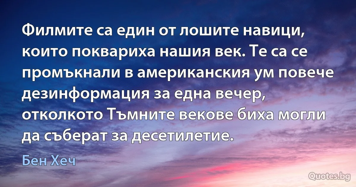 Филмите са един от лошите навици, които поквариха нашия век. Те са се промъкнали в американския ум повече дезинформация за една вечер, отколкото Тъмните векове биха могли да съберат за десетилетие. (Бен Хеч)