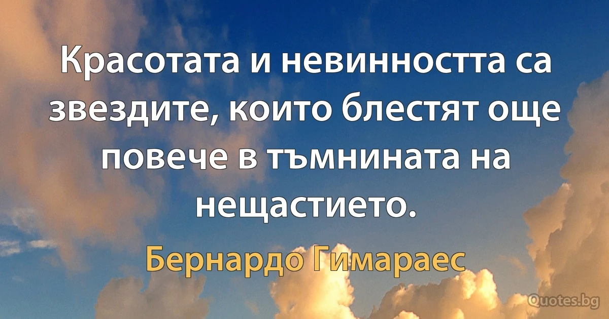 Красотата и невинността са звездите, които блестят още повече в тъмнината на нещастието. (Бернардо Гимараес)