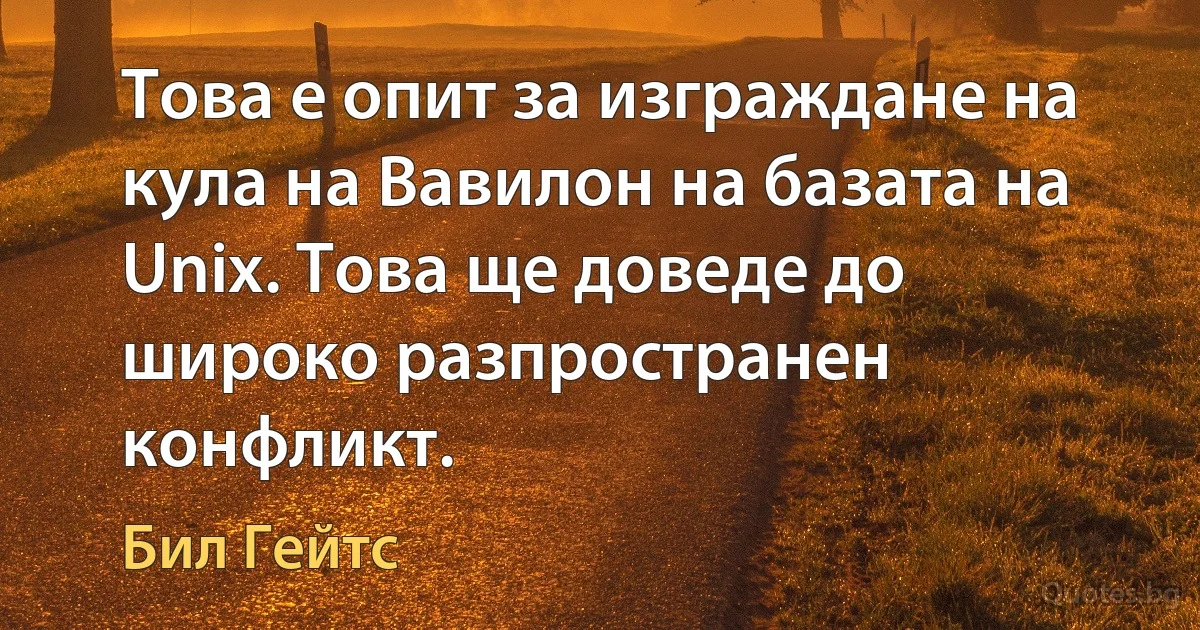 Това е опит за изграждане на кула на Вавилон на базата на Unix. Това ще доведе до широко разпространен конфликт. (Бил Гейтс)