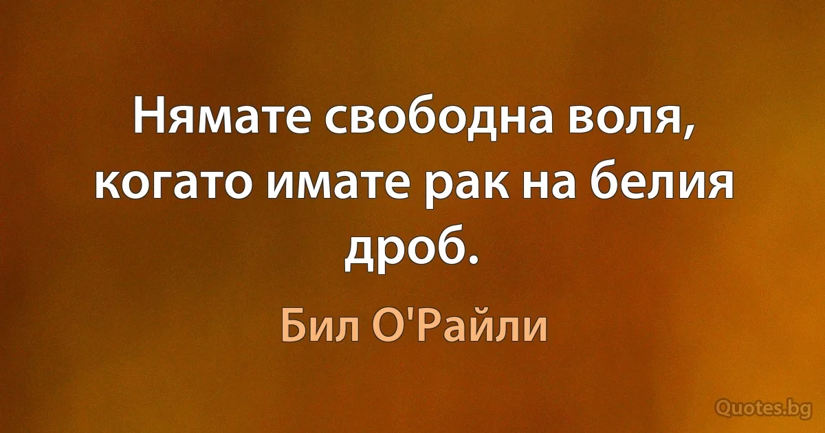 Нямате свободна воля, когато имате рак на белия дроб. (Бил О'Райли)