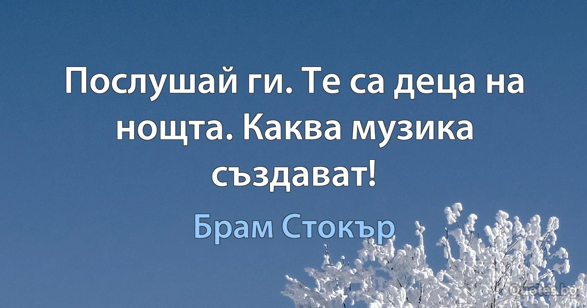 Послушай ги. Те са деца на нощта. Каква музика създават! (Брам Стокър)