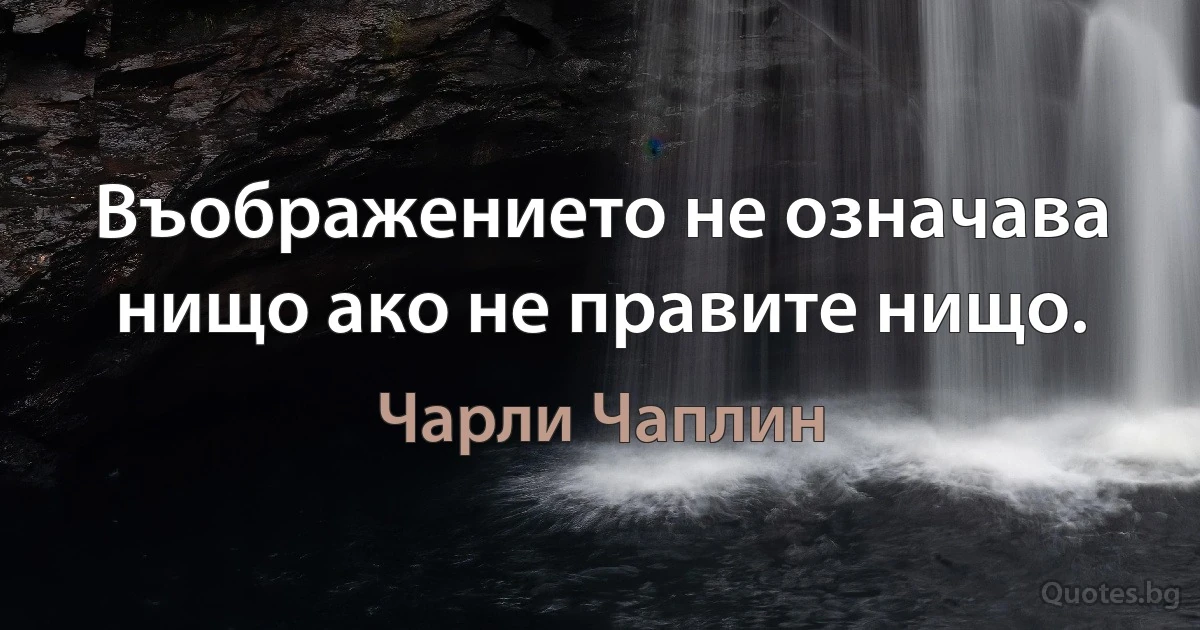 Въображението не означава нищо ако не правите нищо. (Чарли Чаплин)