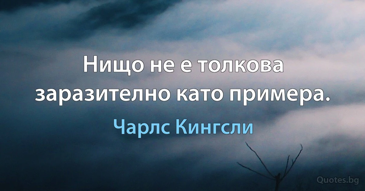 Нищо не е толкова заразително като примера. (Чарлс Кингсли)