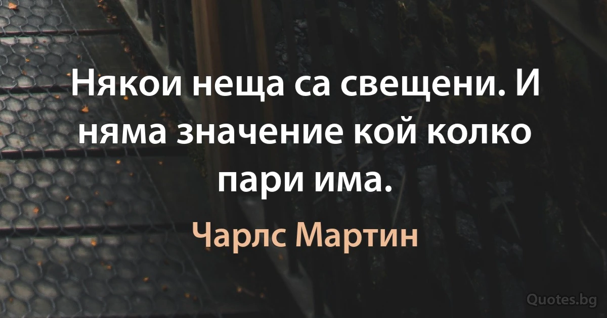 Някои неща са свещени. И няма значение кой колко пари има. (Чарлс Мартин)