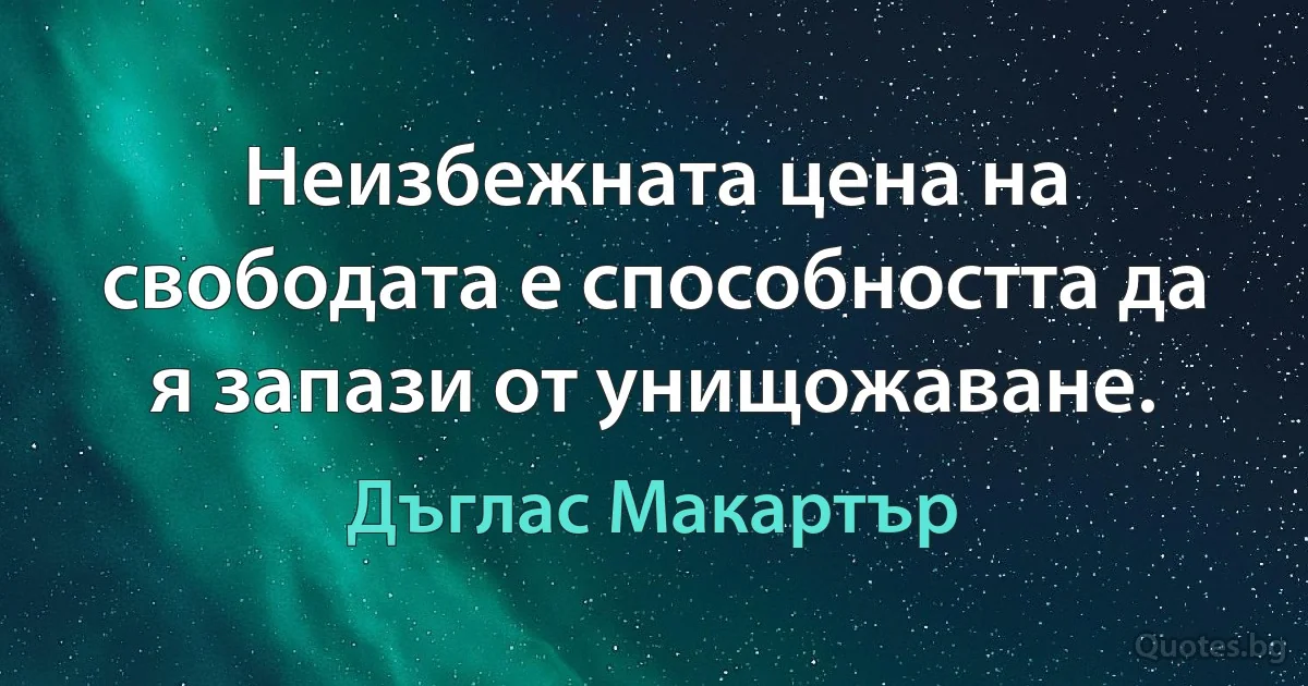 Неизбежната цена на свободата е способността да я запази от унищожаване. (Дъглас Макартър)