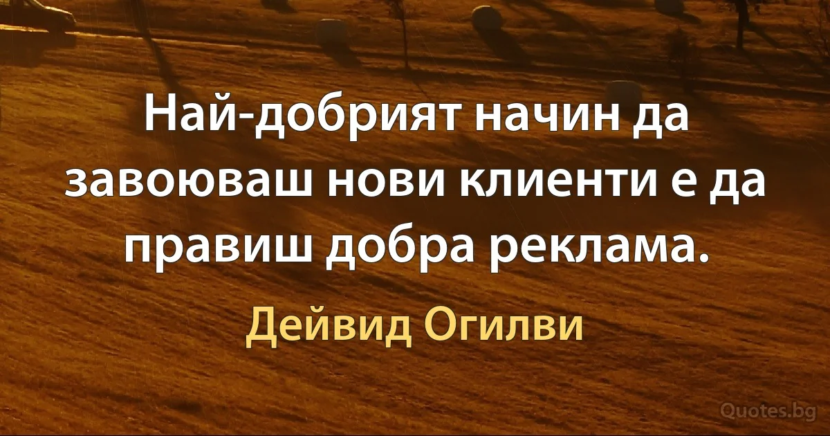 Най-добрият начин да завоюваш нови клиенти е да правиш добра реклама. (Дейвид Огилви)