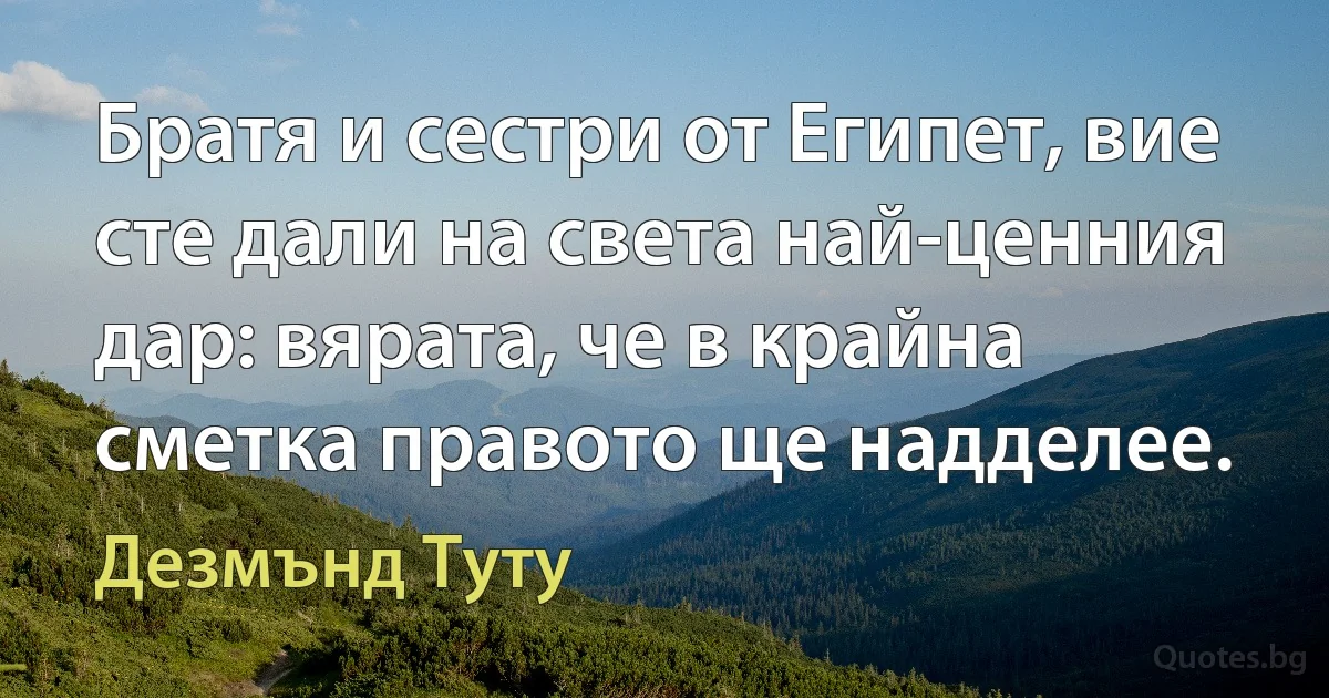 Братя и сестри от Египет, вие сте дали на света най-ценния дар: вярата, че в крайна сметка правото ще надделее. (Дезмънд Туту)